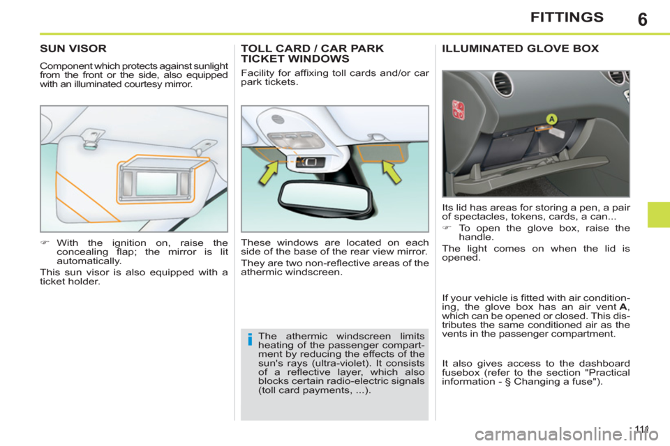 Peugeot 308 SW BL 2012.5  Owners Manual - RHD (UK. Australia) 6
111
FITTINGS
ILLUMINATED GLOVE BOX 
  Its lid has areas for storing a pen, a pair 
of spectacles, tokens, cards, a can... 
   
 
�) 
  To open the glove box, raise the 
handle.  
  The light comes o