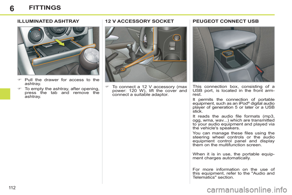 Peugeot 308 SW BL 2012.5  Owners Manual - RHD (UK. Australia) 6
11 2
FITTINGS
12 V ACCESSORY SOCKET 
   
 
�) 
  To connect a 12 V accessory (max 
power: 120 W), lift the cover and 
connect a suitable adaptor.  
ILLUMINATED ASHTRAY 
 
 
 
�) 
  Pull the drawer f