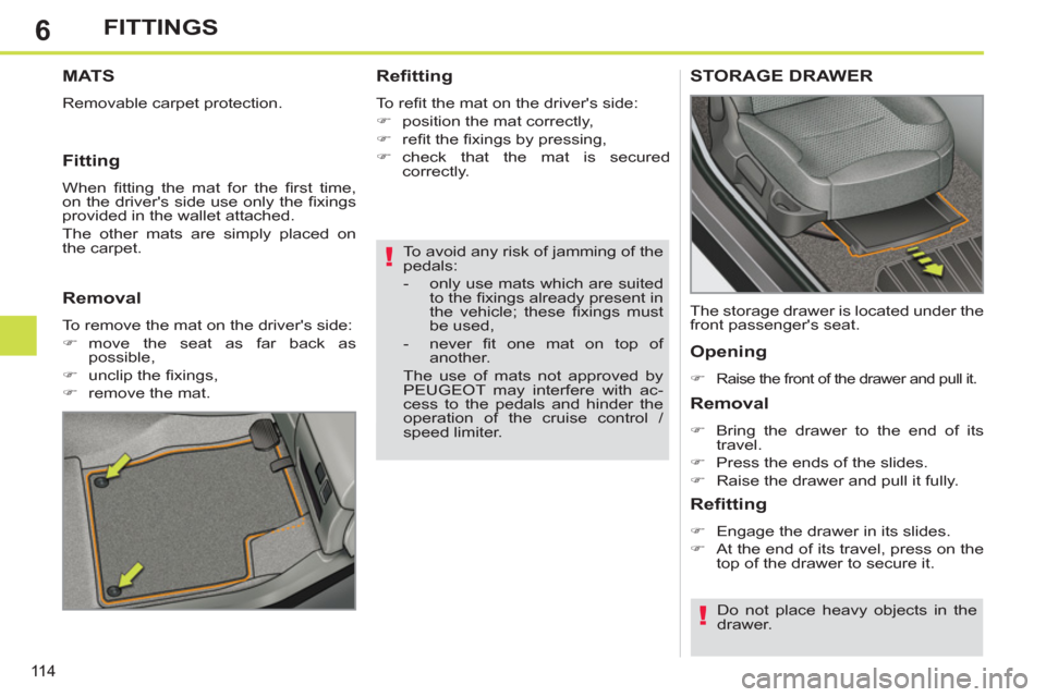 Peugeot 308 SW BL 2012.5  Owners Manual - RHD (UK. Australia) 6
11 4
FITTINGS
   
To avoid any risk of jamming of the 
pedals: 
   
 
-   only use mats which are suited 
to the ﬁ xings already present in 
the vehicle; these ﬁ xings  must 
be used, 
   
-  ne