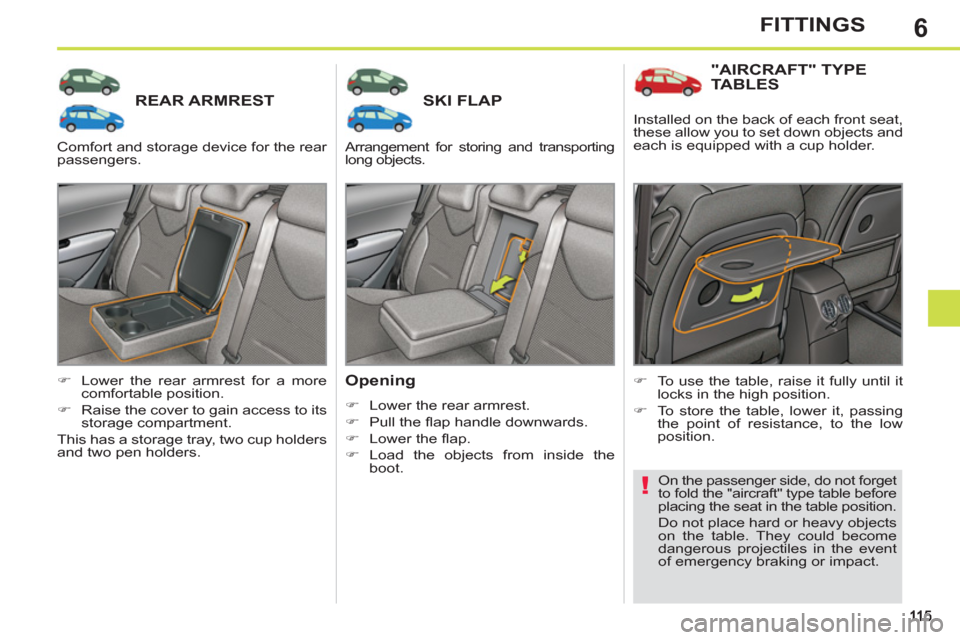 Peugeot 308 SW BL 2012.5  Owners Manual - RHD (UK. Australia) 6FITTINGS
REAR ARMRESTSKI FLAP 
   
Opening 
 
 
 
�) 
  Lower the rear armrest. 
   
�) 
 Pull the ﬂ ap handle downwards. 
   
�) 
 Lower the ﬂ ap. 
   
�) 
 Load the objects from inside the 
boo