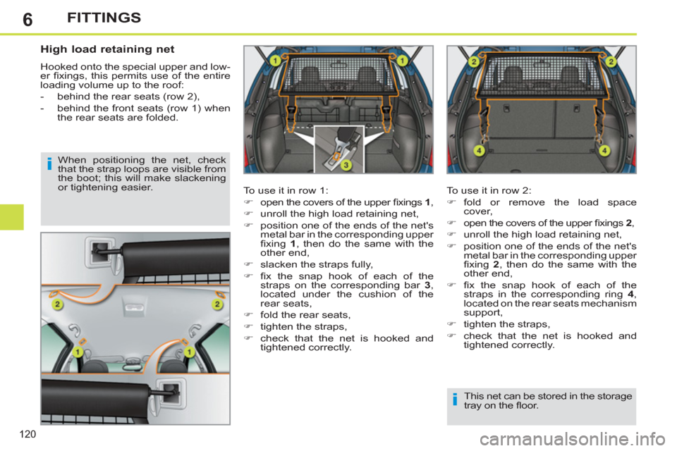 Peugeot 308 SW BL 2012.5  Owners Manual - RHD (UK. Australia) 6
120
FITTINGS
   
 
 
 
 
 
High load retaining net 
 
Hooked onto the special upper and low-
er ﬁ xings, this permits use of the entire 
loading volume up to the roof: 
   
 
-   behind the rear s