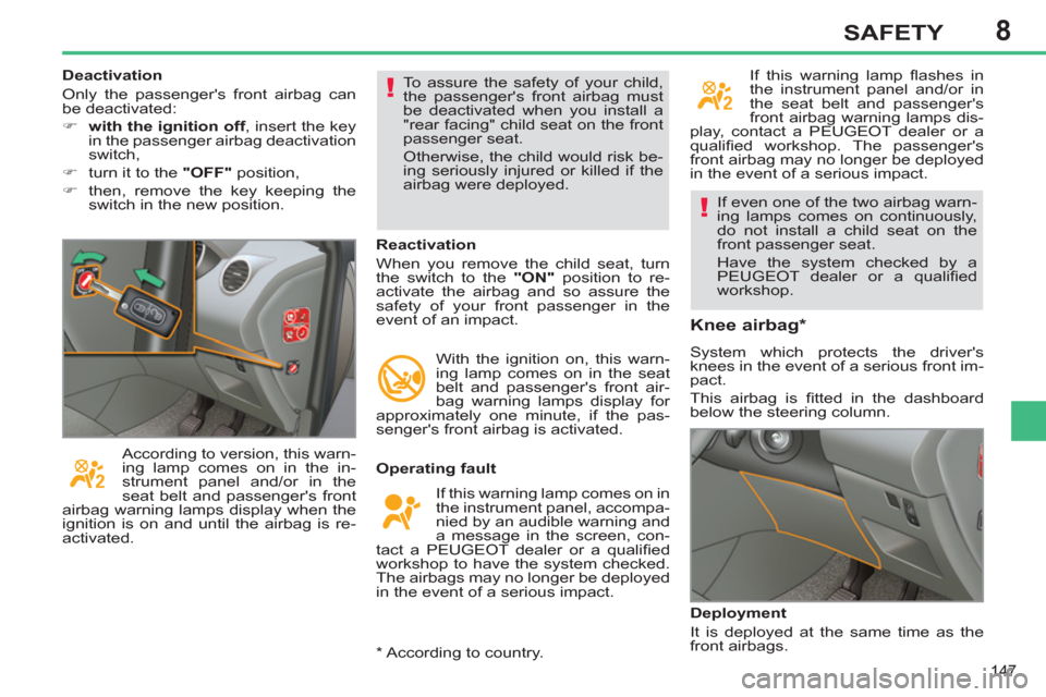 Peugeot 308 SW BL 2012.5  Owners Manual - RHD (UK. Australia) 8
147
SAFETY
  If even one of the two airbag warn-
ing lamps comes on continuously, 
do not install a child seat on the 
front passenger seat. 
  Have the system checked by a 
PEUGEOT dealer or a qual