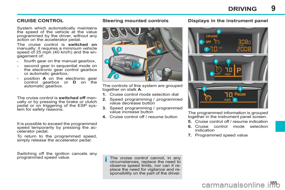 Peugeot 308 SW BL 2012.5 Owners Manual - RHD (UK. Australia) 9DRIVING
CRUISE CONTROL
System which automatically maintains
the speed of the vehicle at the value
programmed by the driver, without any
action on the accelerator pedal.
The cruise control is Peugeot 308 SW BL 2012.5 Owners Manual - RHD (UK. Australia) 9DRIVING
CRUISE CONTROL
System which automatically maintains
the speed of the vehicle at the value
programmed by the driver, without any
action on the accelerator pedal.
The cruise control is
