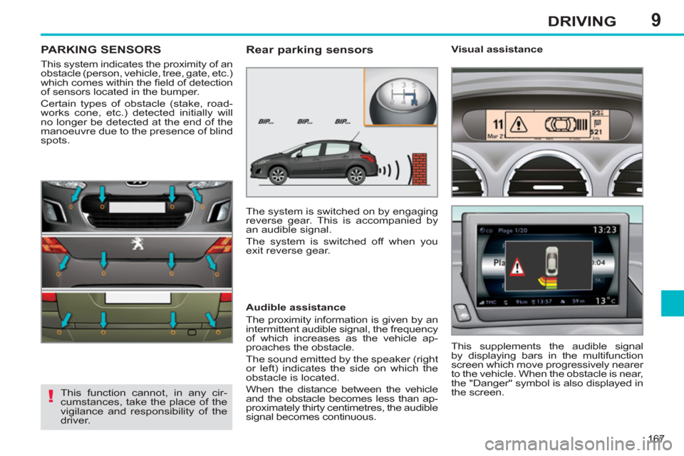Peugeot 308 SW BL 2012.5 Owners Manual - RHD (UK. Australia) 9
167
DRIVING
PARKING SENSORS
This system indicates the proximity of an
obstacle (person, vehicle, tree, gate, etc.)
which comes within the fi eld of detection
of sensors located in the bumper. Peugeot 308 SW BL 2012.5 Owners Manual - RHD (UK. Australia) 9
167
DRIVING
PARKING SENSORS
This system indicates the proximity of an
obstacle (person, vehicle, tree, gate, etc.)
which comes within the fi eld of detection
of sensors located in the bumper.