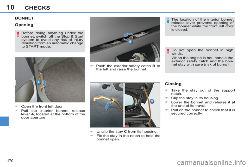 Peugeot 308 SW BL 2012.5  Owners Manual - RHD (UK. Australia) 10
170
CHECKS
BONNET 
   
�) 
  Push the exterior safety catch  B 
 to 
the left and raise the bonnet. 
   
�) 
  Unclip the stay  C 
 from its housing. 
   
�) 
  Fix the stay in the notch to hold th