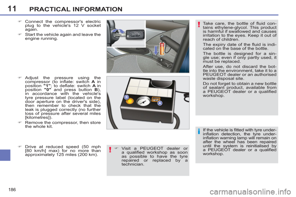 Peugeot 308 SW BL 2012.5 Owners Manual - RHD (UK. Australia) 11
186
PRACTICAL INFORMATION
If the vehicle is fi tted with tyre under-
infl ation detection, the tyre under-
infl ation warning lamp will remain on
after the wheel has been repaired
until the Peugeot 308 SW BL 2012.5 Owners Manual - RHD (UK. Australia) 11
186
PRACTICAL INFORMATION
If the vehicle is fi tted with tyre under-
infl ation detection, the tyre under-
infl ation warning lamp will remain on
after the wheel has been repaired
until the