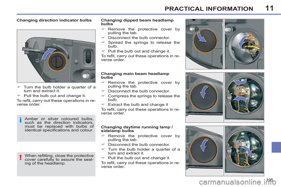 Peugeot 308 SW BL 2012.5  Owners Manual - RHD (UK. Australia) 11
195
PRACTICAL INFORMATION
   
 
 
 
 
 
 
 
 
 
 
 
 
 
 
 
Changing main beam headlamp 
bulbs 
   
 
�) 
 Remove the protective cover by 
pulling the tab. 
   
�) 
  Disconnect the bulb connector.