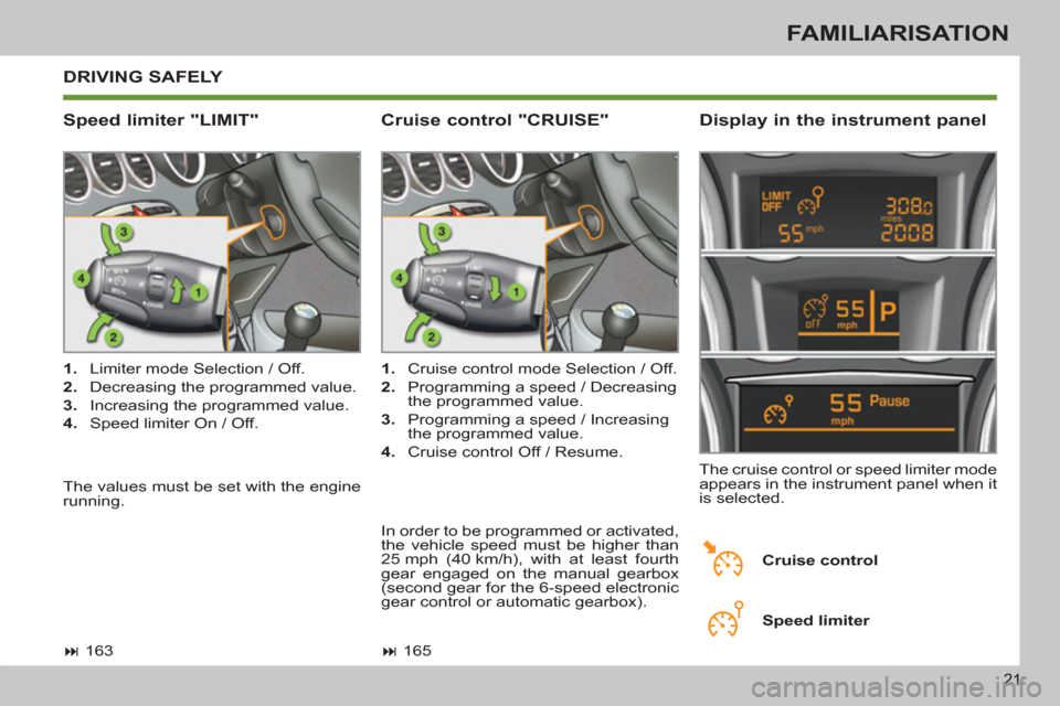 Peugeot 308 SW BL 2012.5  Owners Manual - RHD (UK. Australia) 21
FAMILIARISATION
  DRIVING SAFELY 
   
Speed limiter "LIMIT"    
Display in the instrument panel 
 
 
 
1. 
  Limiter mode Selection / Off. 
   
2. 
  Decreasing the programmed value. 
   
3. 
  Inc