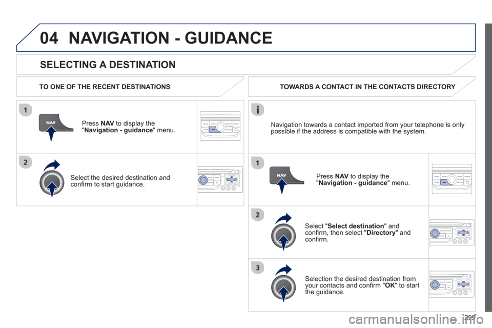 Peugeot 308 SW BL 2012.5  Owners Manual - RHD (UK. Australia) 299
04
   
SELECTING A DESTINATION
NAVIGATION - GUIDANCE
 
 
TO ONE OF THE RECENT DESTINATIONS  
Press  NAV 
 to display the"Navigation - guidance" menu.  
   
Select the desired destination and con