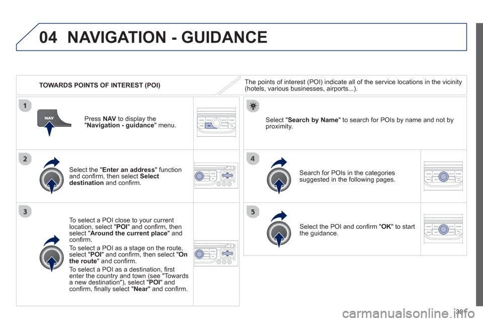 Peugeot 308 SW BL 2012.5  Owners Manual - RHD (UK. Australia) 301
04
   
 
TOWARDS POINTS OF INTEREST (POI) 
NAVIGATION - GUIDANCE
The points of interest (POI) indicate all of the service locations in the vicinity(hotels, various businesses, airports...).  
   
