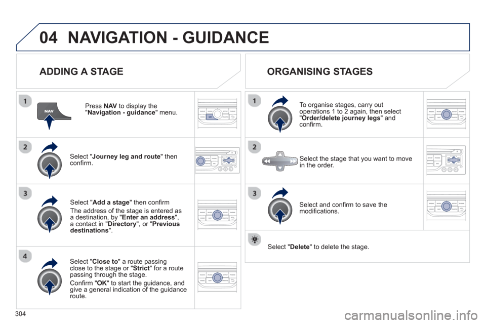 Peugeot 308 SW BL 2012.5  Owners Manual - RHD (UK. Australia) 304
04NAVIGATION - GUIDANCE
   
ADDING A STAGE
 
 
Press NAV 
 to display the "Navigation - guidance 
" menu.
Select " Journey leg and route 
" then conﬁ rm.  
Select " Close to 
" a route passing c