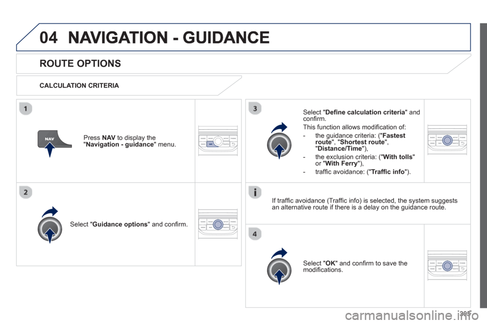 Peugeot 308 SW BL 2012.5  Owners Manual - RHD (UK. Australia) 305
04
ROUTE OPTIONS 
   
CALCULATION CRITERIA  
Select " Guidance options 
" and conﬁ rm.  
Select " OK 
" and conﬁ rm to save themodiﬁ cations.    
Select " Deﬁ ne calculation criteria" andc