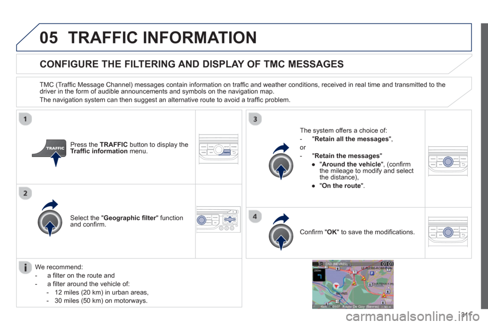 Peugeot 308 SW BL 2012.5  Owners Manual - RHD (UK. Australia) 311
05TRAFFIC INFORMATION
CONFIGURE THE FILTERING AND DISPLAY OF TMC MESSAGES 
   
TMC (Trafﬁ c Message Channel) messages contain information on trafﬁ c and weather conditions, received in real ti