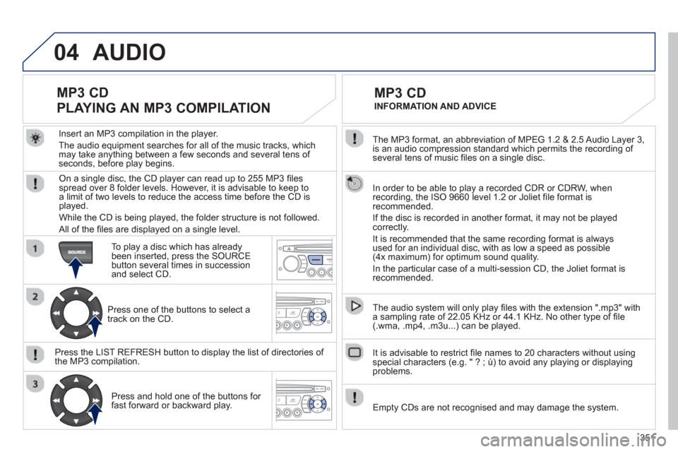 Peugeot 308 SW BL 2012.5 Owners Manual - RHD (UK. Australia) 351
04
The MP3 format, an abbreviation of MPEG 1.2 & 2.5 Audio Layer 3,
is an audio compression standard which permits the recording of several tens of music fi les on a single disc.
In order Peugeot 308 SW BL 2012.5 Owners Manual - RHD (UK. Australia) 351
04
The MP3 format, an abbreviation of MPEG 1.2 & 2.5 Audio Layer 3,
is an audio compression standard which permits the recording of several tens of music fi les on a single disc.
In order