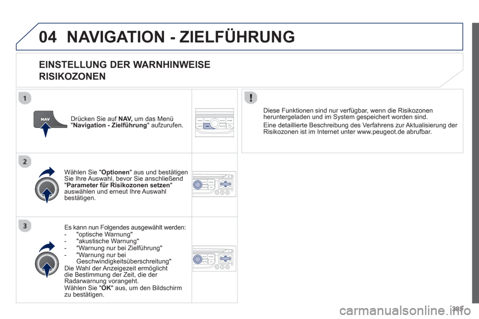 Peugeot 308 SW BL 2012.5  Betriebsanleitung (in German) 303
04NAVIGATION - ZIELFÜHRUNG 
   
EINSTELLUNG DER WARNHINWEISE  
RISIKOZONEN
Es kann nun Folgendes ausgewählt werden: 
-  "optische Warnung"
-  "akustische Warnung"
-  "Warnung nur bei Zielführun