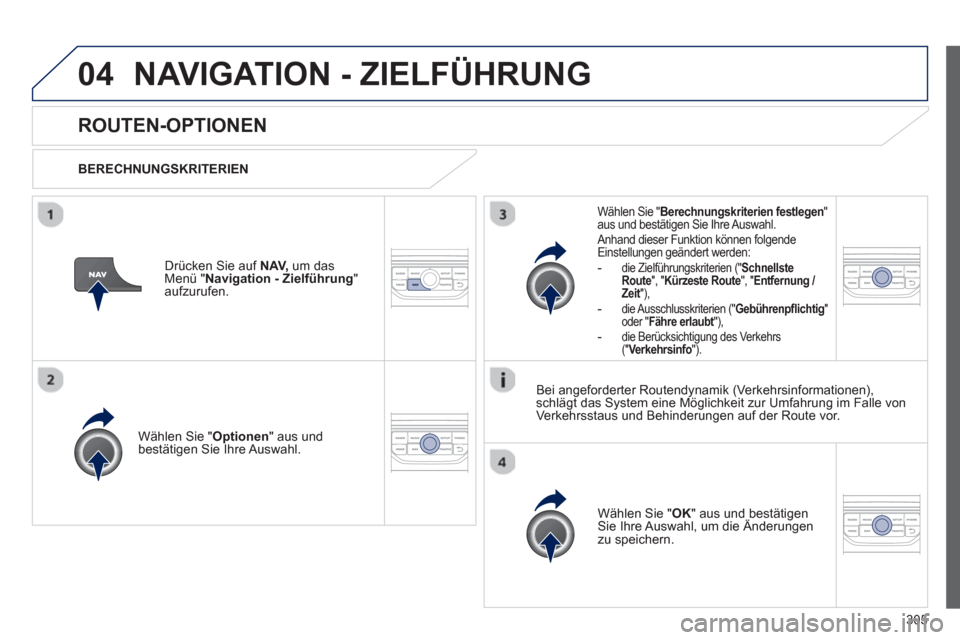 Peugeot 308 SW BL 2012.5  Betriebsanleitung (in German) 305
04NAVIGATION - ZIELFÜHRUNG 
ROUTEN-OPTIONEN
   
BERECHNUNGSKRITERIEN  
Wählen 
Sie " Optionen 
" aus undbestätigen Sie Ihre Auswahl.  
Wählen 
Sie " OK 
" aus und bestätigen Sie Ihre Auswahl,
