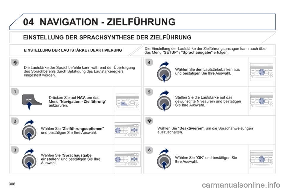 Peugeot 308 SW BL 2012.5  Betriebsanleitung (in German) 308
04NAVIGATION - ZIELFÜHRUNG 
Drücken Sie auf  NAV,um das Menü " Navigation - Zielführung 
" aufzurufen.
EINSTELLUNG DER SPRACHSYNTHESE DER ZIELFÜHRUNG 
Wählen Sie " Zielführungsoptionen 
" u