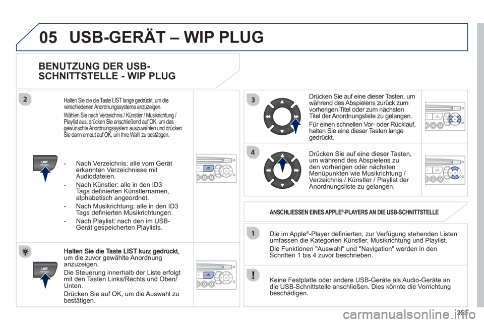 Peugeot 308 SW BL 2012.5  Betriebsanleitung (in German) 353
05
   
BENUTZUNG DER USB-
SCHNITTSTELLE - WIP PLUG 
um die zuvor gewählte Anordnunganzuzeigen. 
  Die 
Steuerung innerhalb der Liste erfolgt mit den Tasten Links/Rechts und Oben/Unten.
  Drücken