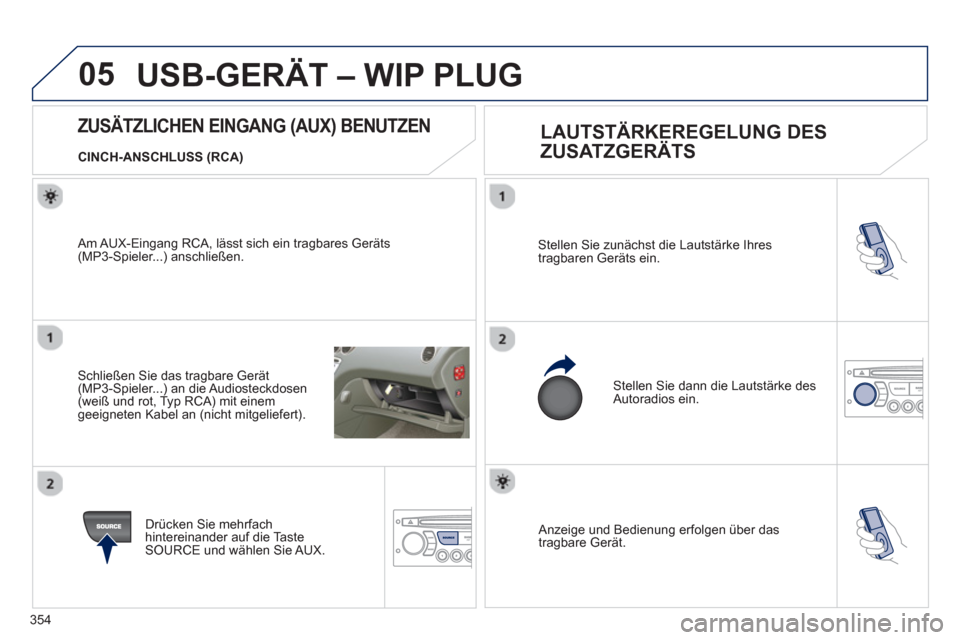 Peugeot 308 SW BL 2012.5  Betriebsanleitung (in German) 354
05
 Anzeige und Bedienung erfolgen über das 
tragbare Gerät.  
Stellen Sie zunächst die Lautstärke Ihres 
tragbaren Geräts ein. 
 
Stellen Sie dann die Lautstärke desAutoradios ein. 
   
 
 