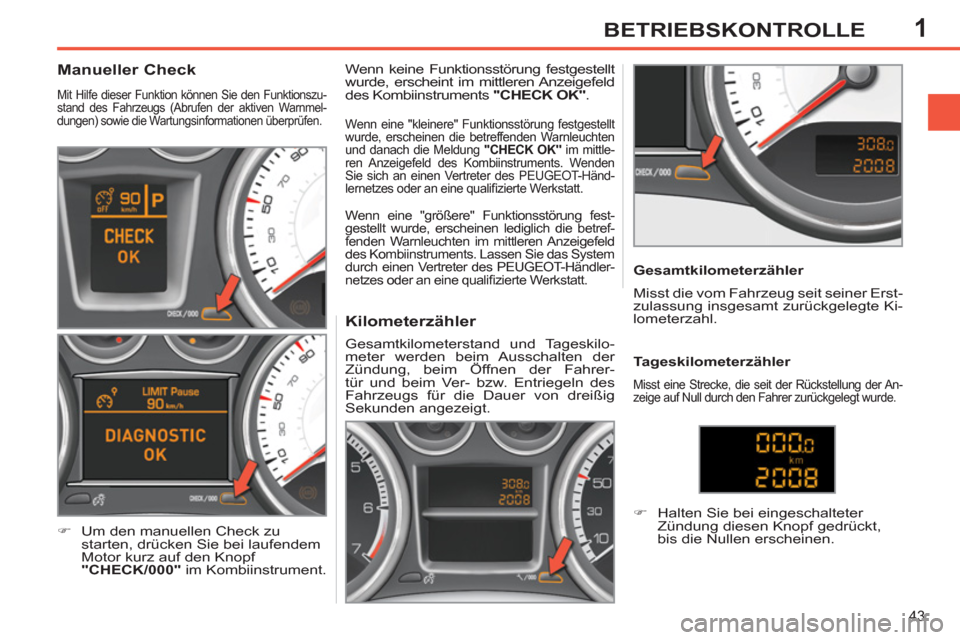 Peugeot 308 SW BL 2012.5 Betriebsanleitung (in German) 1
43
BETRIEBSKONTROLLE
Kilometerzähler
Gesamtkilometerstand und Tageskilo-
meter werden beim Ausschalten der
Zündung, beim Öffnen der Fahrer-
tür und beim Ver- bzw. E Peugeot 308 SW BL 2012.5 Betriebsanleitung (in German) 1
43
BETRIEBSKONTROLLE
Kilometerzähler
Gesamtkilometerstand und Tageskilo-
meter werden beim Ausschalten der
Zündung, beim Öffnen der Fahrer-
tür und beim Ver- bzw. E