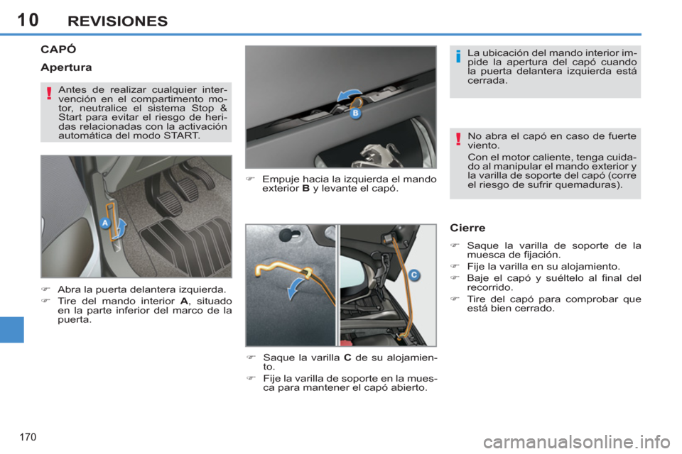 Peugeot 308 SW BL 2012.5  Manual del propietario (in Spanish) 10
170
REVISIONES
CAPÓ
   
�) 
  Empuje hacia la izquierda el mando 
exterior  B 
 y levante el capó. 
   
�) 
  Saque la varilla  C 
 de su alojamien-
to. 
   
�) 
  Fije la varilla de soporte en l