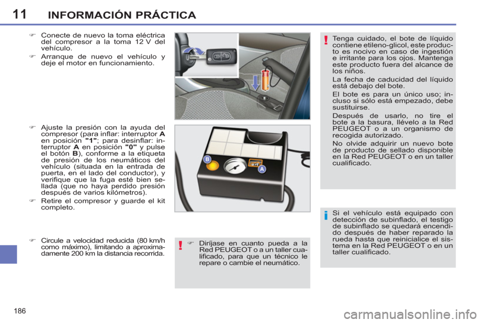 Peugeot 308 SW BL 2012.5 Manual del propietario (in Spanish) 11
186
INFORMACIÓN PRÁCTICA
Si el vehículo está equipado con
detección de subinfl ado, el testigo
de subinfl ado se quedará encendi-
do después de haber reparado la
rueda hasta que reini Peugeot 308 SW BL 2012.5 Manual del propietario (in Spanish) 11
186
INFORMACIÓN PRÁCTICA
Si el vehículo está equipado con
detección de subinfl ado, el testigo
de subinfl ado se quedará encendi-
do después de haber reparado la
rueda hasta que reini