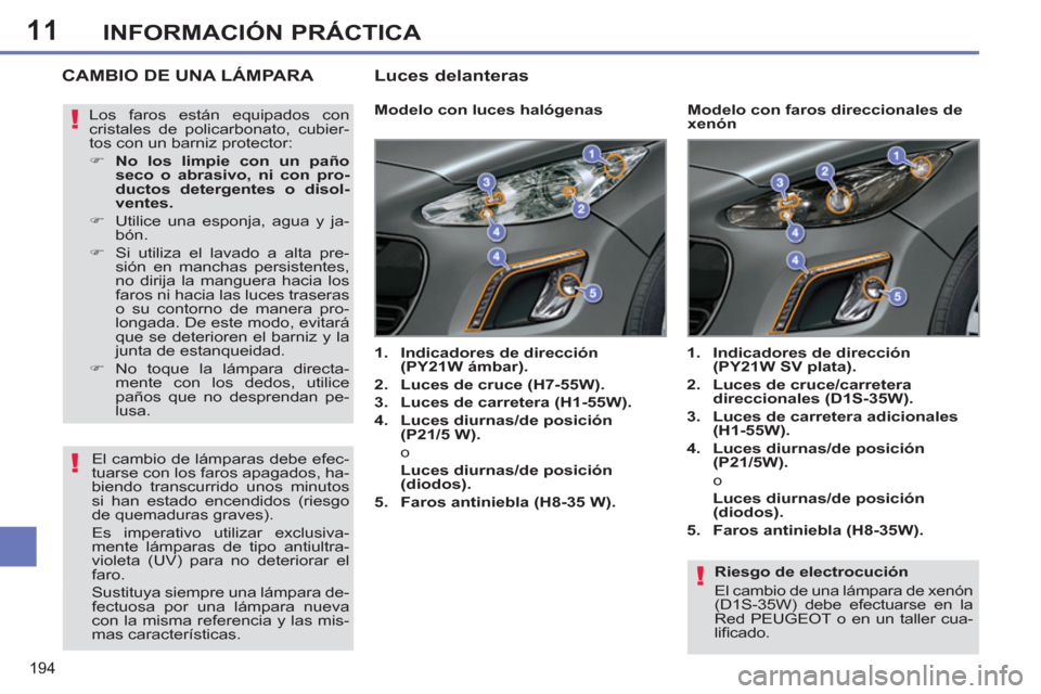 Peugeot 308 SW BL 2012.5 Manual del propietario (in Spanish) 11
194
INFORMACIÓN PRÁCTICA
Riesgo de electrocución
El cambio de una lámpara de xenón
(D1S-35W) debe efectuarse en la
Red PEUGEOT o en un taller cua-
lifi cado.
CAMBIO DE UNA LÁMPA Peugeot 308 SW BL 2012.5 Manual del propietario (in Spanish) 11
194
INFORMACIÓN PRÁCTICA
Riesgo de electrocución
El cambio de una lámpara de xenón
(D1S-35W) debe efectuarse en la
Red PEUGEOT o en un taller cua-
lifi cado.
CAMBIO DE UNA LÁMPA