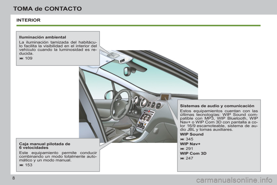 Peugeot 308 SW BL 2012.5  Manual del propietario (in Spanish) 8
TOMA de CONTACTO
  INTERIOR
 
 
Iluminación ambiental 
  La iluminación tamizada del habitácu-
lo facilita la visibilidad en el interior del 
vehículo cuando la luminosidad es re-
ducida. 
   
 