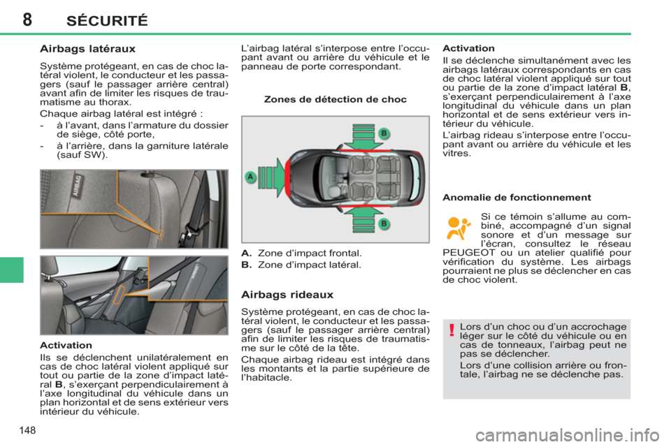 Peugeot 308 SW BL 2012.5  Manuel du propriétaire (in French) 8
148
SÉCURITÉ
   
 
 
 
 
 
Airbags latéraux 
 
Système protégeant, en cas de choc la-
téral violent, le conducteur et les passa-
gers (sauf le passager arrière central) 
avant aﬁ n de limit