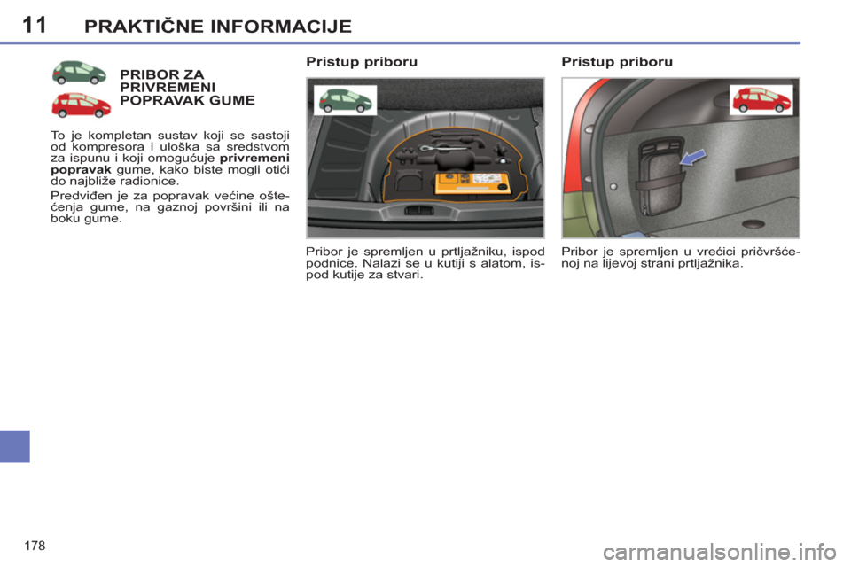 Peugeot 308 SW BL 2012.5  Vodič za korisnike (in Croatian) 11
178
PRAKTIČNE INFORMACIJE
PRIBOR ZA PRIVREMENIPOPRAVAK GUME
 
Pribor je spremljen u prtljažniku, ispod 
podnice. Nalazi se u kutiji s alatom, is-
pod kutije za stvari.  
 
 
Pristup priboru 
 
To