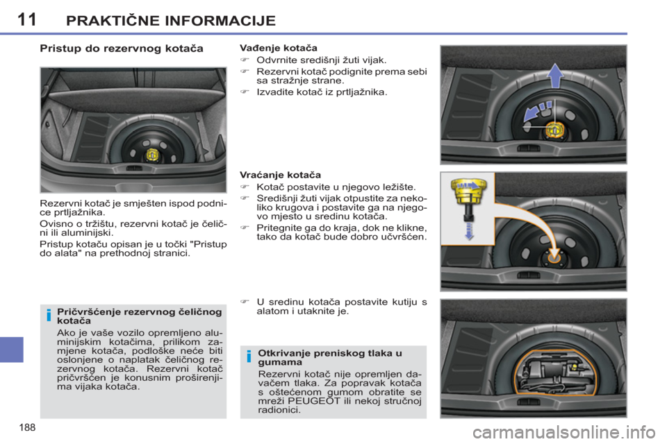 Peugeot 308 SW BL 2012.5  Vodič za korisnike (in Croatian) 11
188
PRAKTIČNE INFORMACIJE
 
 
Pričvršćenje rezervnog čeličnog 
kotača 
  Ako je vaše vozilo opremljeno alu-
minijskim kotačima, prilikom za-
mjene kotača, podloške neće biti 
oslonjene 