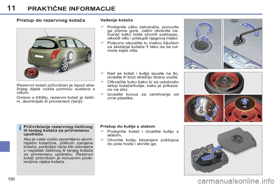 Peugeot 308 SW BL 2012.5  Vodič za korisnike (in Croatian) 11
190
PRAKTIČNE INFORMACIJE
 
 
Pričvršćenje rezervnog čeličnog 
ili tanjeg kotača za privremenu 
upotrebu 
  Ako je vaše vozilo opremljeno alumi-
nijskim kotačima, prilikom zamjene 
kotača