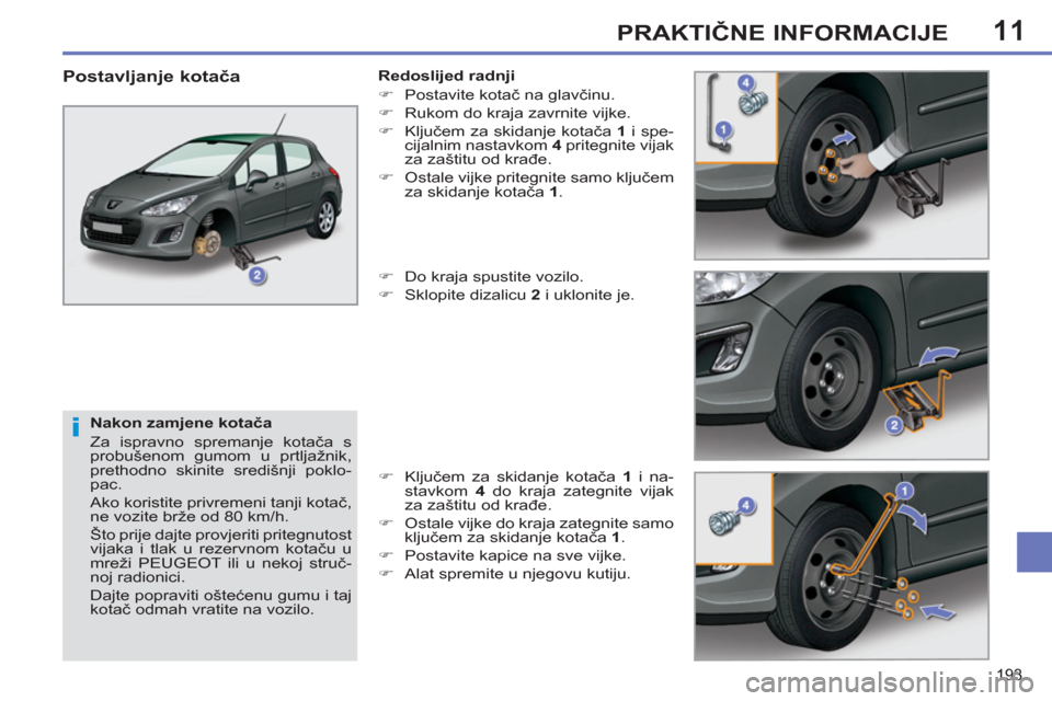 Peugeot 308 SW BL 2012.5  Vodič za korisnike (in Croatian) 11
193
PRAKTIČNE INFORMACIJE
 
 
Nakon zamjene kotača 
  Za ispravno spremanje kotača s 
probušenom gumom u prtljažnik, 
prethodno skinite središnji poklo-
pac. 
  Ako koristite privremeni tanji