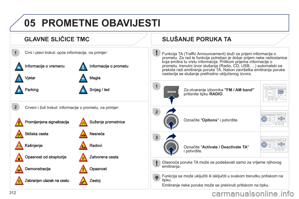 Peugeot 308 SW BL 2012.5  Vodič za korisnike (in Croatian) 312
05PROMETNE OBAVIJESTI
GLAVNE SLIČICE TMC 
 
 Crveni i žuti trokut: informacije o prometu, na primjer:    
Crni i plavi trokut: opće informaci
je, na primjer:
SLUŠANJE PORUKA TA 
 
 
Funkcija T