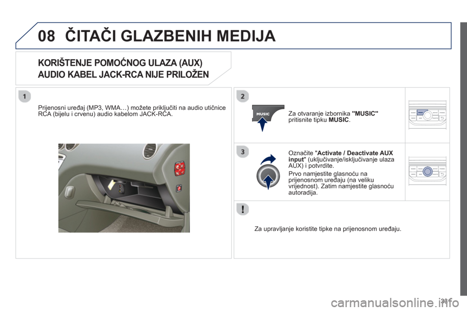 Peugeot 308 SW BL 2012.5  Vodič za korisnike (in Croatian) 331
08ČITAČI GLAZBENIH MEDIJA 
KORIŠTENJE POMOĆNOG ULAZA (AUX)   
AUDIO KABEL JACK-RCA NIJE PRILOŽE
N
   
Prijenosni uređaj (MP3, WMA…) možete priključiti na audio utičniceRCA (bijelu i crv