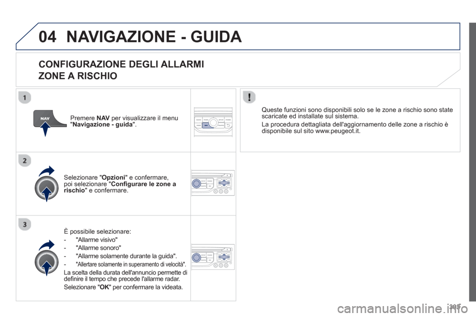 Peugeot 308 SW BL 2012.5  Manuale del proprietario (in Italian) 303
04NAVIGAZIONE - GUIDA 
   
CONFIGURAZIONE DEGLI ALLARMI  
ZONE A RISCHIO 
È possibile selezionare:
-  "All
arme visivo" 
-  "All
arme sonoro"
-   "Allarme solamente durante la 
guida".
-"Allertar