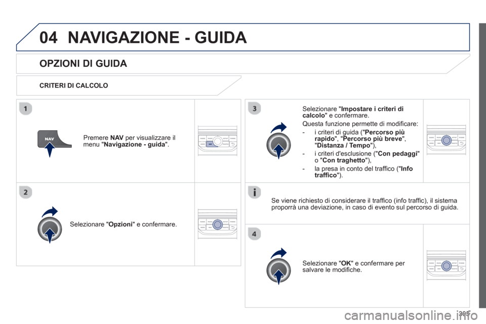 Peugeot 308 SW BL 2012.5  Manuale del proprietario (in Italian) 305
04NAVIGAZIONE - GUIDA 
OPZIONI DI GUIDA 
   
CRITERI DI CALCOLO  
Selezionare " Opzioni 
" e confermare.  
Selezionare " OK 
" e confermare per salvare le modiﬁ che.    
Selezionare " Impostare 