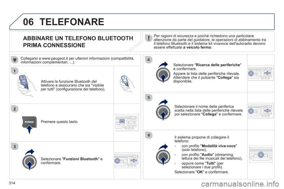 Peugeot 308 SW BL 2012.5 Manuale del proprietario (in Italian) 314
06
ABBINARE UN TELEFONO BLUETOOTH
PRIMA CONNESSIONE Per ragioni di sicurezza e poiché richiedono una particolare
attenzione da parte del guidatore, le operazioni di abbinamento tra
il telefono Peugeot 308 SW BL 2012.5 Manuale del proprietario (in Italian) 314
06
ABBINARE UN TELEFONO BLUETOOTH
PRIMA CONNESSIONE Per ragioni di sicurezza e poiché richiedono una particolare
attenzione da parte del guidatore, le operazioni di abbinamento tra
il telefono