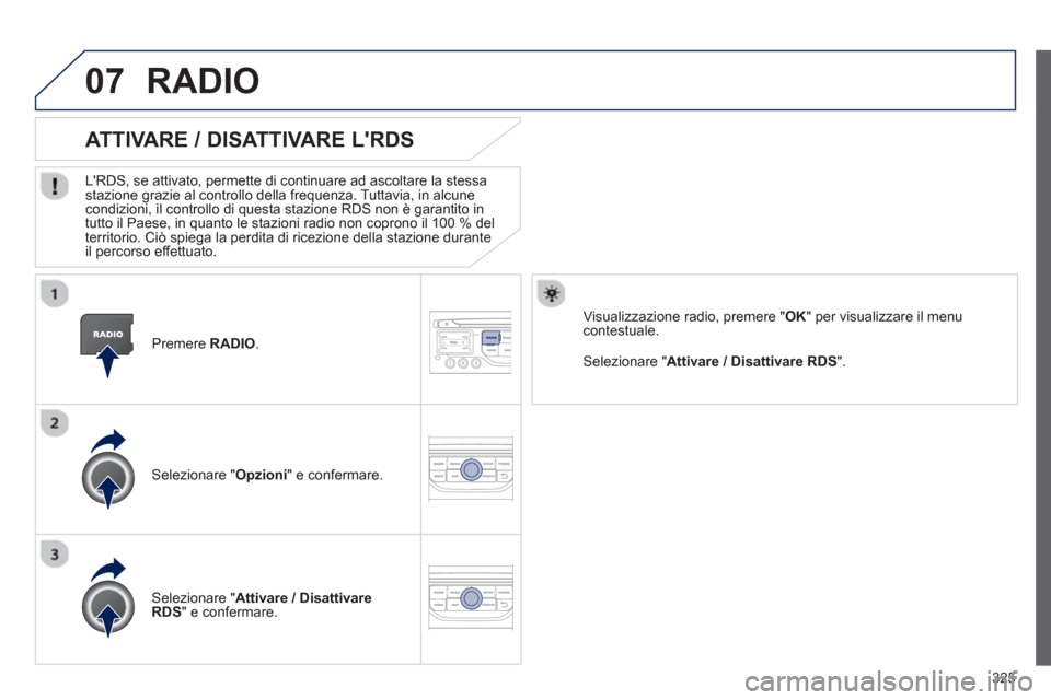 Peugeot 308 SW BL 2012.5  Manuale del proprietario (in Italian) 325
07
   Premere  RADIO.  
ATTIVARE / DISATTIVARE LRDS 
 
 
LRDS, se attivato, permette di continuare ad ascoltare la stessastazione grazie al controllo della frequenza. Tuttavia, in alcune condizi