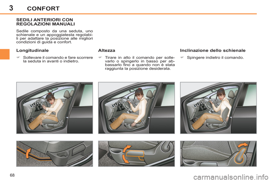 Peugeot 308 SW BL 2012.5  Manuale del proprietario (in Italian) 3
68
CONFORT
SEDILI ANTERIORI CONREGOLAZIONI MANUALI
  Sedile composto da una seduta, uno 
schienale e un appoggiatesta regolabi-
li per adattare la posizione alle migliori 
condizioni di guida e conf