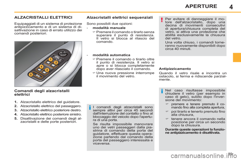 Peugeot 308 SW BL 2012.5  Manuale del proprietario (in Italian) 4
89
APERTURE
   
I comandi degli alzacristalli sono 
sempre attivi per circa 45 secondi 
dallinterruzione del contatto o ﬁ no al 
bloccaggio del veicolo dopo lapertu-
ra di una porta. 
  Se risul