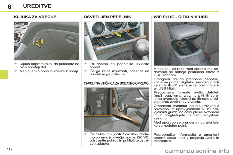 Peugeot 308 SW BL 2012.5  Priročnik za lastnika (in Slovenian) 6
11 2
UREDITVE
12-VOLTNA VTIČNICA ZA DODATNO OPREMO 
 
 
 
�) 
 Če želite priključiti 12-voltno doda-
tno opremo (največja moč je 120  W), 
odstranite pokrov in priključite ustre-
zen adapter.