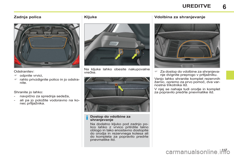Peugeot 308 SW BL 2012.5  Priročnik za lastnika (in Slovenian) 6
11 7
UREDITVE
  Odstranitev: 
   
 
�) 
 odpnite vrvici, 
   
�) 
  rahlo privzdignite polico in jo odstra-
nite.  
 
 
 
 
 
 
 
Zadnja polica 
 
 
Dostop do vdolbine za 
shranjevanje 
  Na dodatno