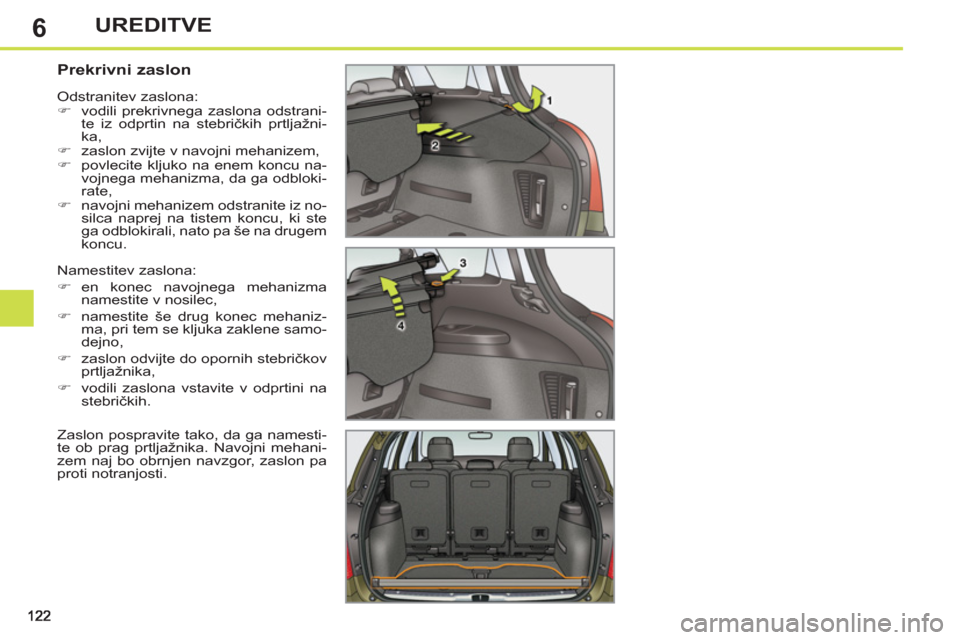 Peugeot 308 SW BL 2012.5  Priročnik za lastnika (in Slovenian) 6UREDITVE
   
 
 
 
 
 
 
 
 
Prekrivni zaslon 
 
Namestitev zaslona: 
   
 
�) 
 en konec navojnega mehanizma 
namestite v nosilec, 
   
�) 
  namestite še drug konec mehaniz-
ma, pri tem se kljuka 