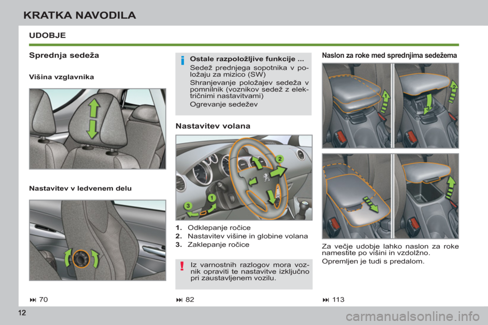 Peugeot 308 SW BL 2012.5  Priročnik za lastnika (in Slovenian) KRATKA NAVODILA
   
Nastavitev volana 
 
 
 
1. 
 Odklepanje ročice 
   
2. 
  Nastavitev višine in globine volana 
   
3. 
 Zaklepanje ročice  
 
UDOBJE 
   
Sprednja sedeža 
 
 
Ostale razpolož