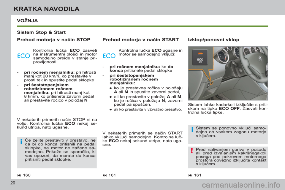 Peugeot 308 SW BL 2012.5  Priročnik za lastnika (in Slovenian) 20
KRATKA NAVODILA
   
Sistem Stop & Start  
   
Prehod motorja v način STOP    
Prehod motorja v način START    
Izklop/ponovni vklop   
VOŽNJA 
   
 
� 
 161  
    Sistem lahko kadarkoli izklju