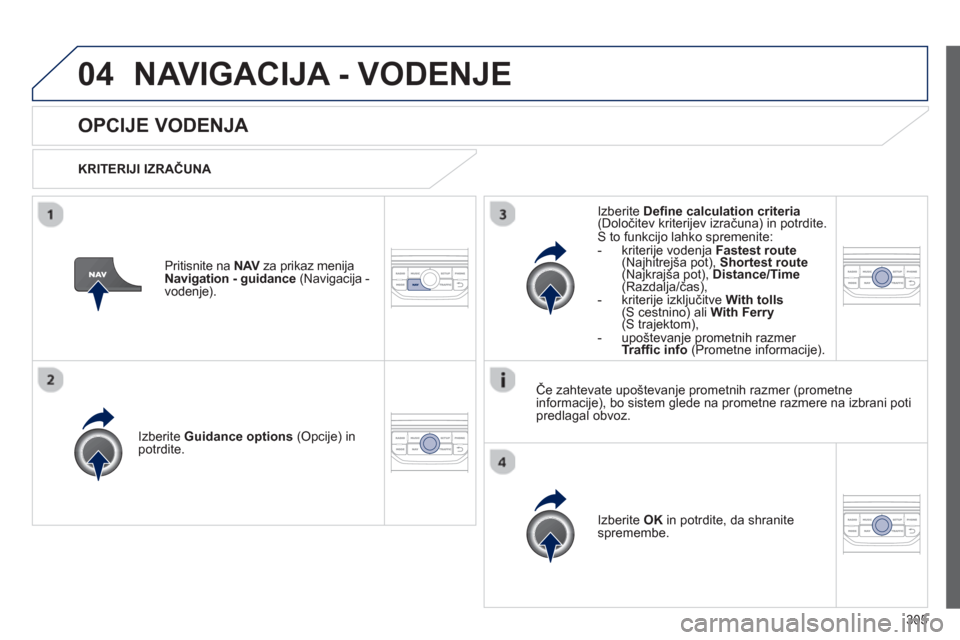 Peugeot 308 SW BL 2012.5  Priročnik za lastnika (in Slovenian) 305
04NAVIGACIJA - VODENJE
OPCIJE VODENJA 
   
KRITERIJI IZRAČUNA  
Iz
berite  Guidance options 
 (Opcije) in
potrdite.
Iz
berite  OK 
 in potrdite, da shranite 
spremembe.  
     
Iz
berite  Deﬁ n