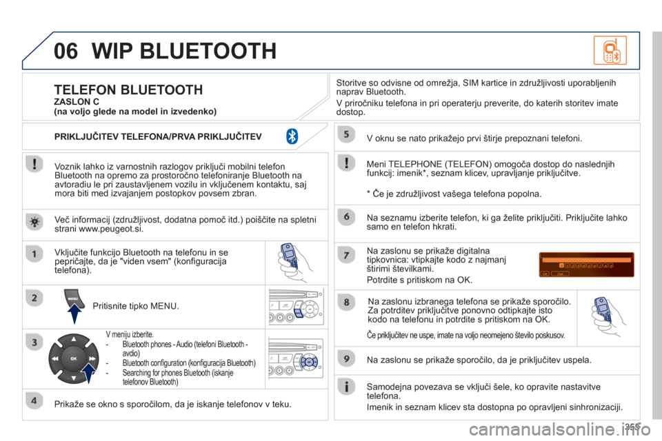 Peugeot 308 SW BL 2012.5  Priročnik za lastnika (in Slovenian) 355
06WIP BLUETOOTH 
   
Voznik lahko iz varnostnih razlogov priključi mobilni telefon
Bluetooth na opremo za prostoročno telefoniranje Bluetooth na
avtoradiu le pri zaustavljenem vozilu in vključe