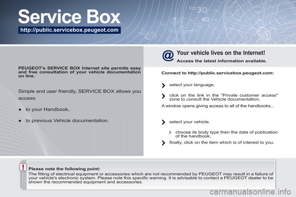 Peugeot 308 SW BL 2011  Owners Manual !   
Please note the following point: 
 
   
 
 
 
The ﬁ tting of electrical equipment or accessories which are not recommended by  PEUGEOT  may result in a failure of 
your vehicles electronic sys