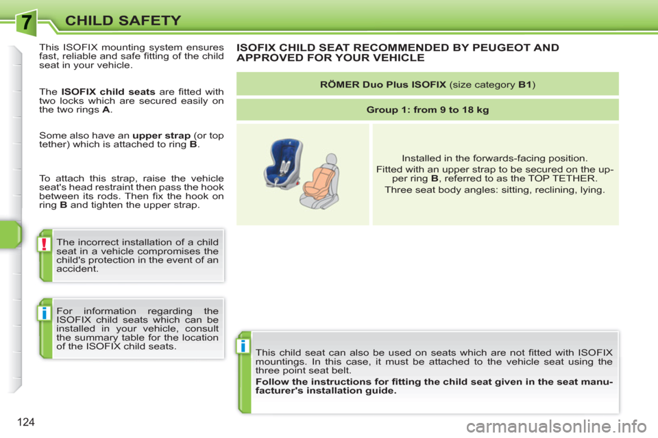 Peugeot 308 SW BL 2011  Owners Manual i
!
i
124
CHILD SAFETY
  This child seat can also be used on seats which are not ﬁ tted with ISOFIX 
mountings. In this case, it must be attached to the vehicle seat using the 
three point seat belt